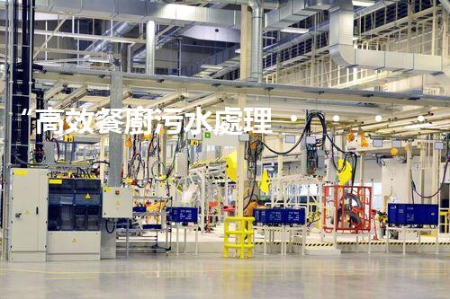 “高效餐廚污水處理，綠色環(huán)保新篇章”